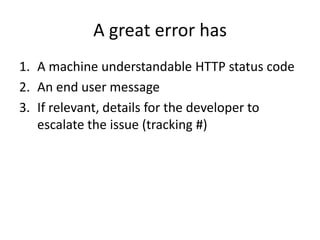 A great error has
1. A machine understandable HTTP status code
2. An end user message
3. If relevant, details for the developer to
   escalate the issue (tracking #)
 