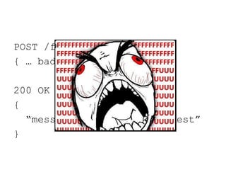 POST /foo
{ … bad data … }

200 OK
{
  “message” : “Invalid request”
}
 