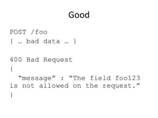 Good
POST /foo
{ … bad data … }

400 Bad Request
{
  “message” : “The field foo123
is not allowed on the request.”
}
 