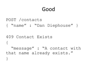 Good
POST /contacts
{ “name” : “Dan Diephouse” }

409 Contact Exists
{
  “message” : “A contact with
that name already exists.”
}
 