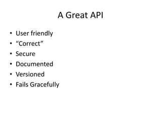 A Great API
•   User friendly
•   “Correct”
•   Secure
•   Documented
•   Versioned
•   Fails Gracefully
 