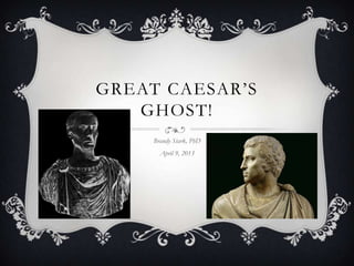 GREAT CAESAR‟S
   GHOST!
     Brandy Stark, PhD
       April 9, 2013
 