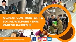 A GREAT CONTRIBUTOR TO
SOCIAL WELFARE - SHRI
RAKESH RAJDEV JI
www.shrirakeshbhairajdev.com
 
