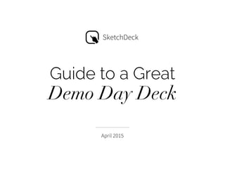 Guide to a Great
Demo Day Deck
April 2015
SketchDeck
 
