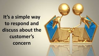 It’s a simple way to respond and discuss about the customer’s concern,[object Object]