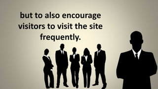 but to also encourage visitors to visit the site frequently. ,[object Object]
