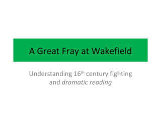 A Great Fray at Wakefield

Understanding 16th century fighting
      and dramatic reading
 