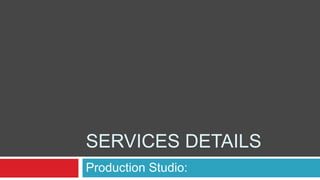 Services Details Production Studio: 