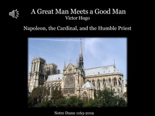 A Great Man Meets a Good Man
Victor Hugo
Napoleon, the Cardinal, and the Humble Priest
Notre Dame 1163-2019
 