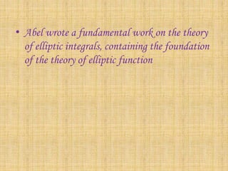 • Abel wrote a fundamental work on the theory 
of elliptic integrals, containing the foundation 
of the theory of elliptic...