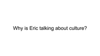 Why is Eric talking about culture?
 