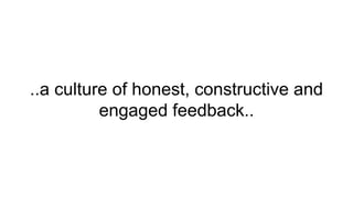 ..a culture of honest, constructive and
engaged feedback..
 