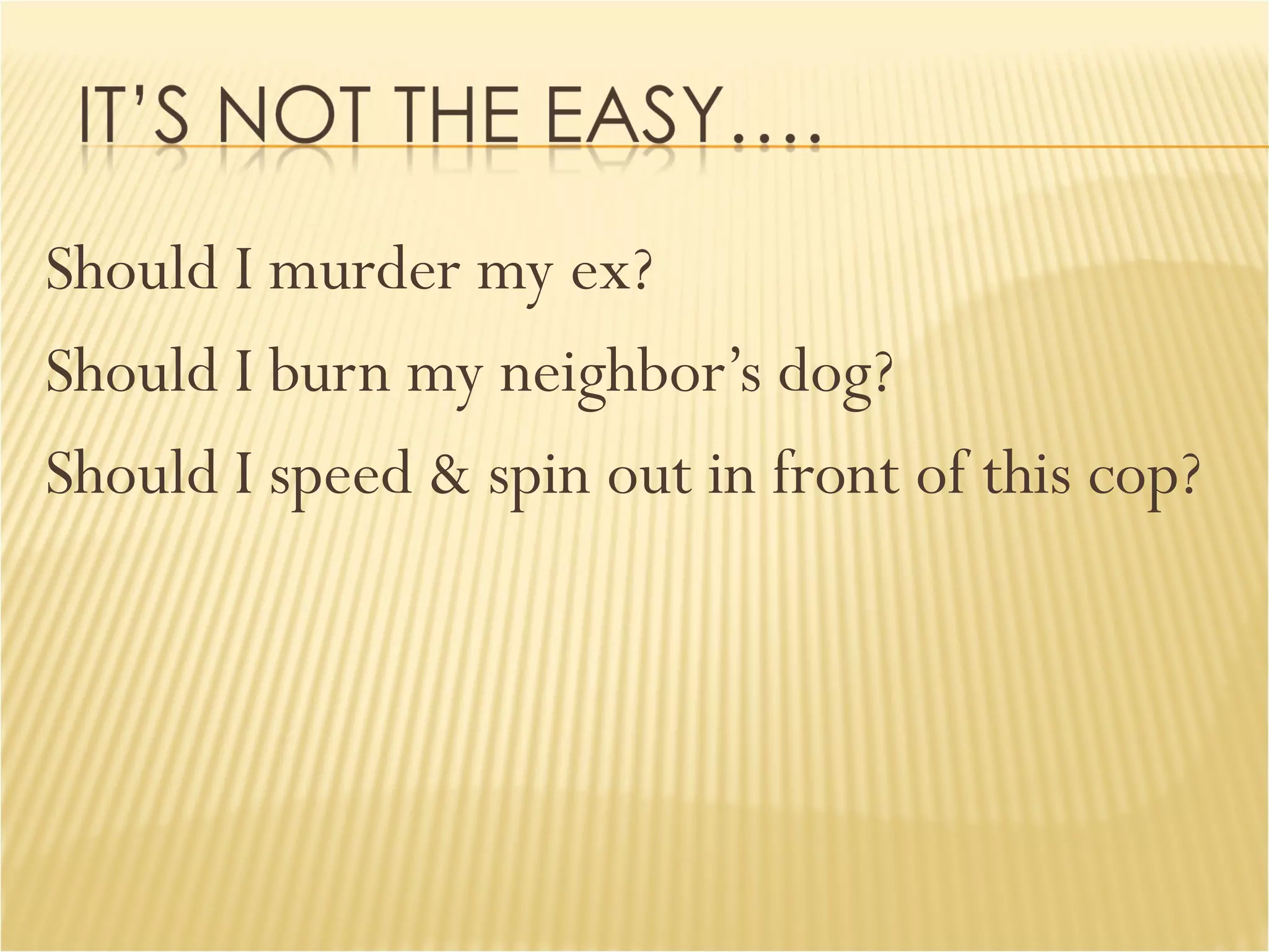 Should I murder my ex? Should I burn my neighbor’s dog? Should I speed & spin out in front of this cop? 