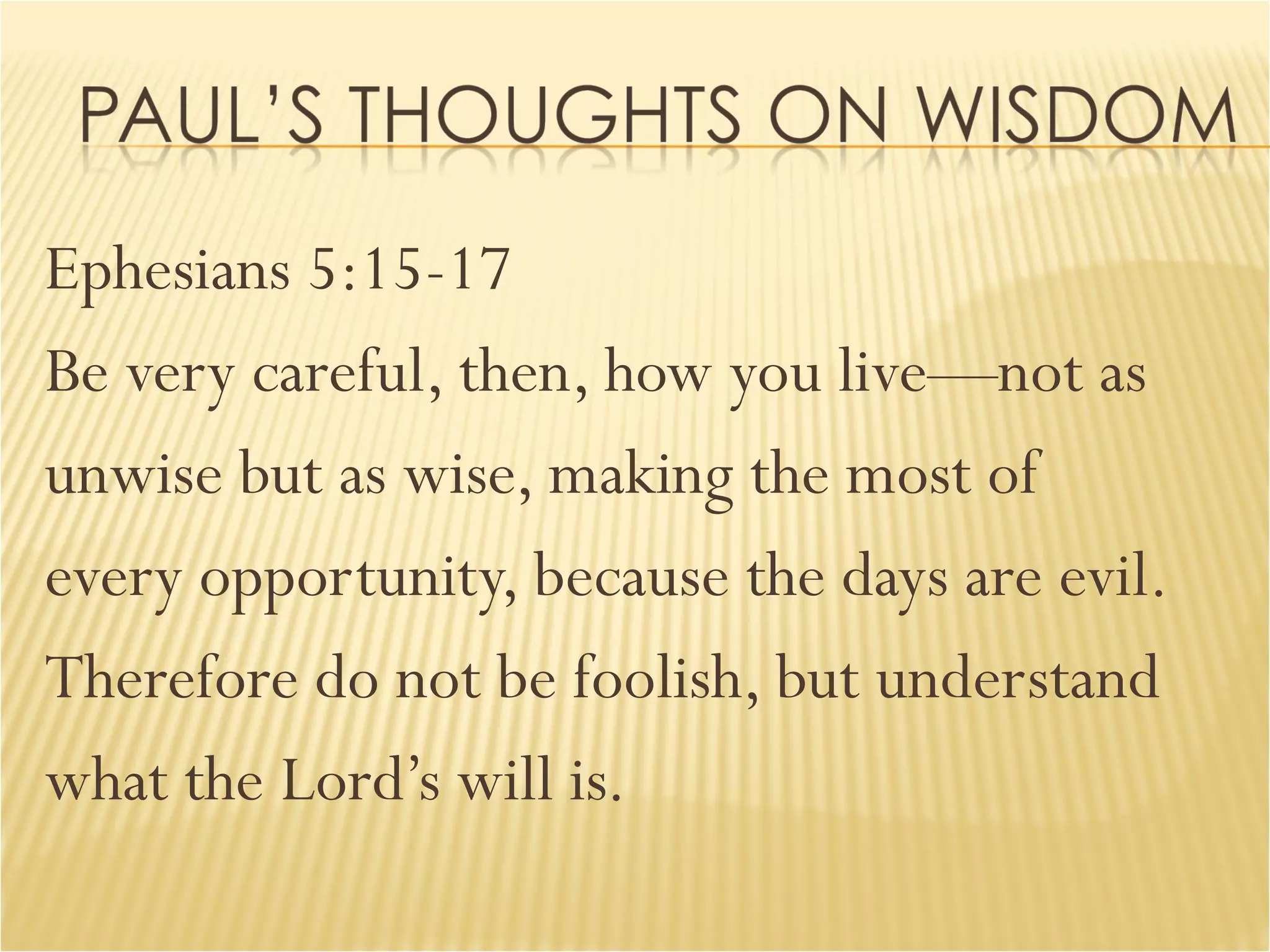 Ephesians 5:15-17 Be very careful, then, how you live—not as  unwise but as wise, making the most of  every opportunity, because the days are evil.  Therefore do not be foolish, but understand  what the Lord’s will is.  