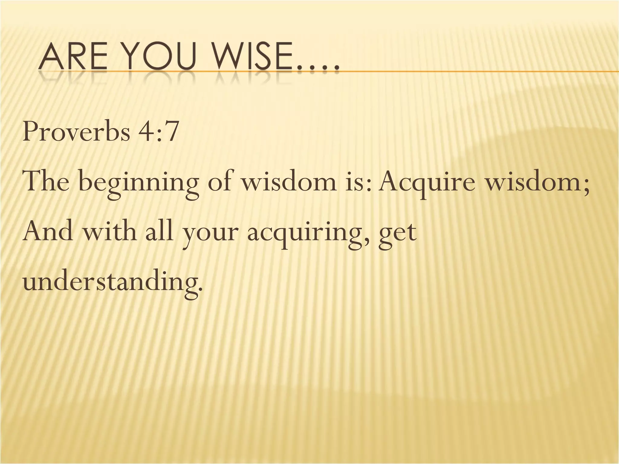 Proverbs 4:7 The beginning of wisdom is: Acquire wisdom;  And with all your acquiring, get  understanding. 