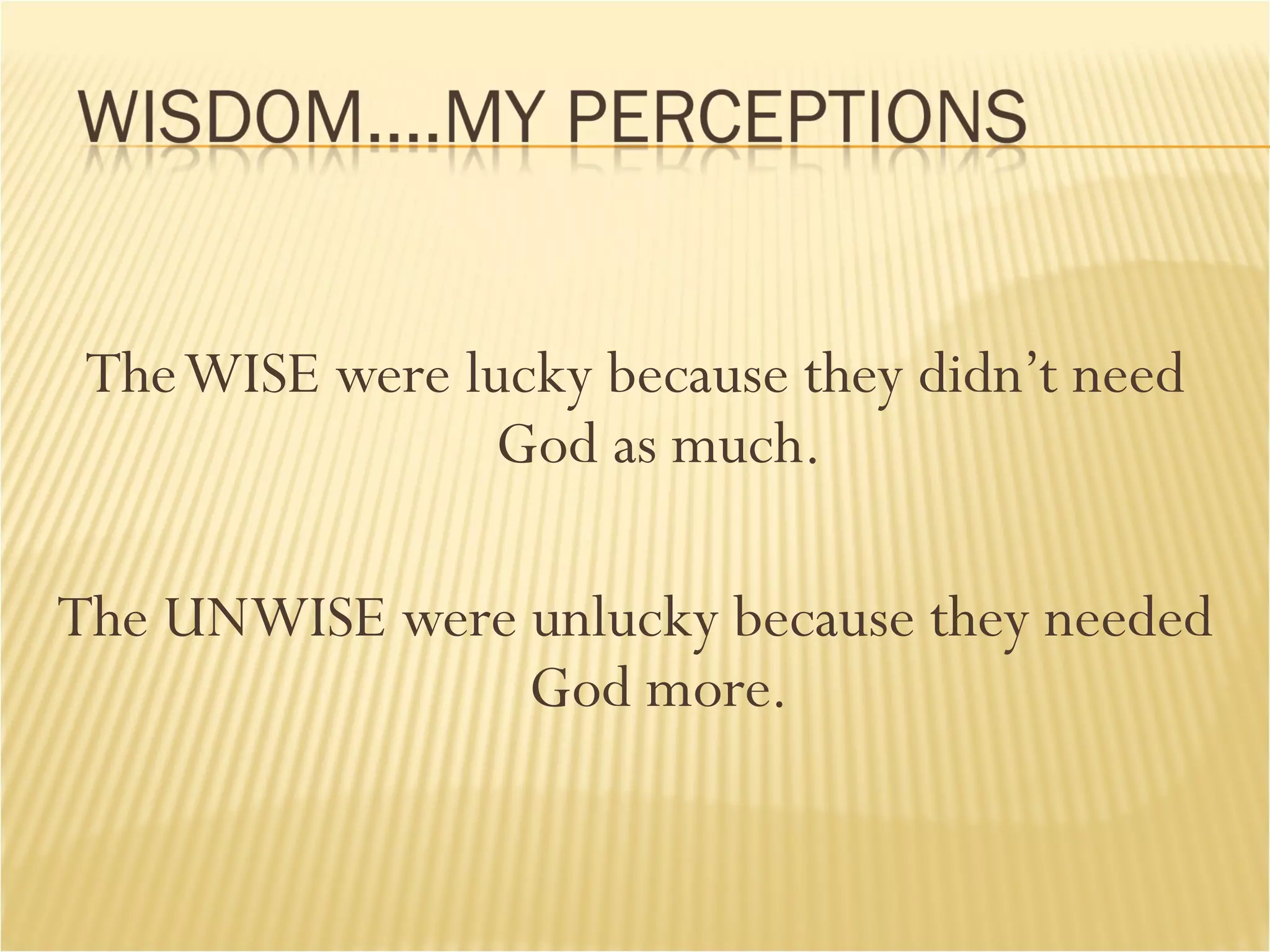 The WISE were lucky because they didn’t need God as much. The UNWISE were unlucky because they needed God more. 