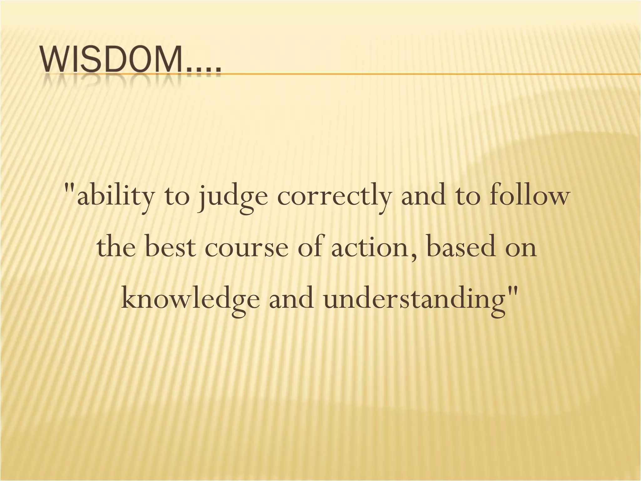 "ability to judge correctly and to follow  the best course of action, based on  knowledge and understanding" 