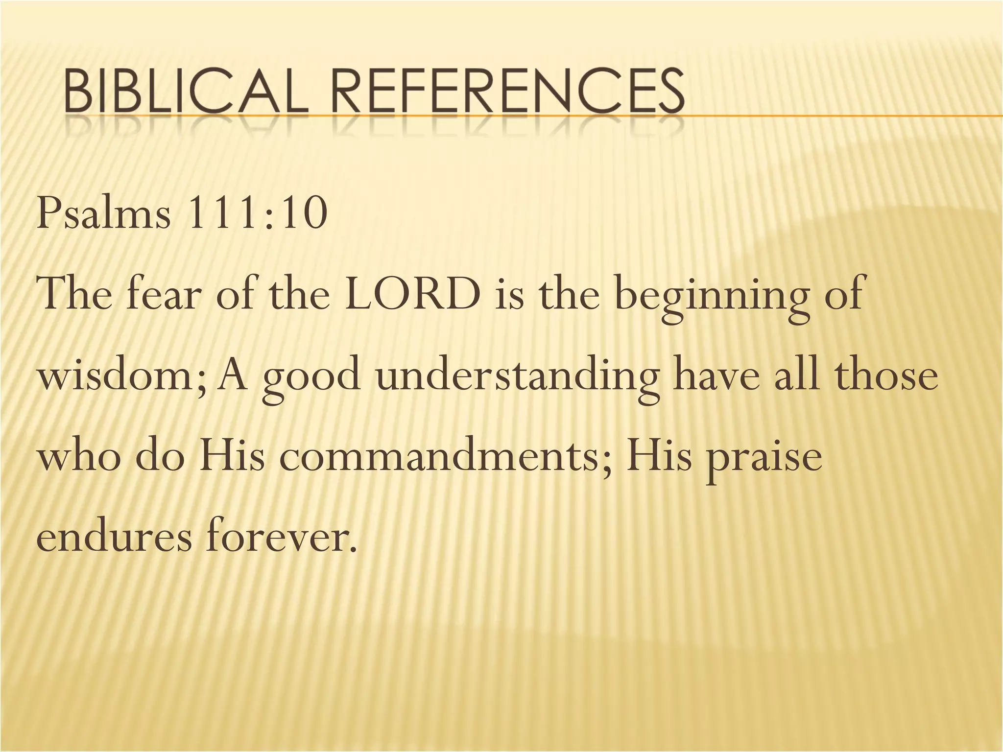 Psalms 111:10 The fear of the LORD is the beginning of  wisdom; A good understanding have all those  who do His commandments; His praise  endures forever. 