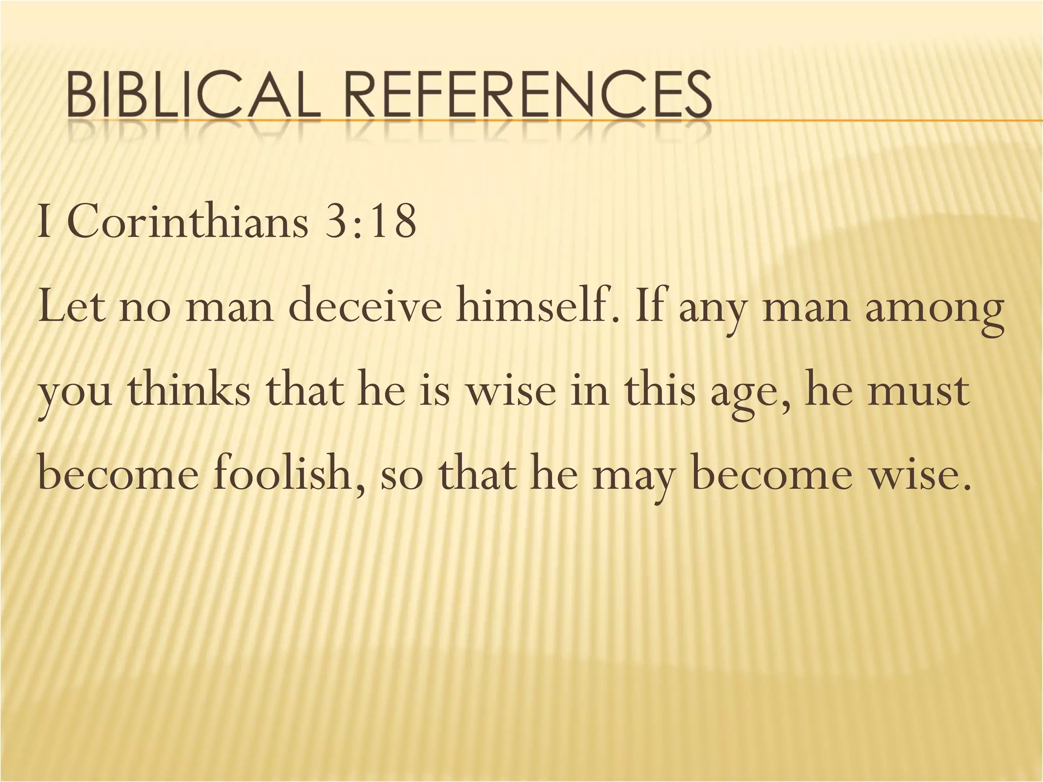 I Corinthians 3:18 Let no man deceive himself. If any man among  you thinks that he is wise in this age, he must  become foolish, so that he may become wise. 