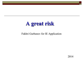 A great riskA great risk
2014
Fakhri Gurbanov for IE Application
 
