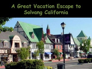 A Great Vacation Escape to
    Solvang California
 
