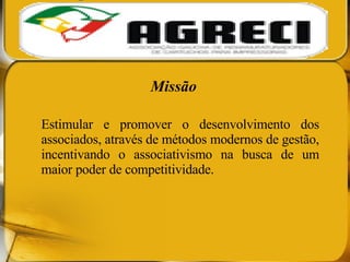 Missão Estimular e promover o desenvolvimento dos associados, através de métodos modernos de gestão, incentivando o associativismo na busca de um maior poder de competitividade. 
