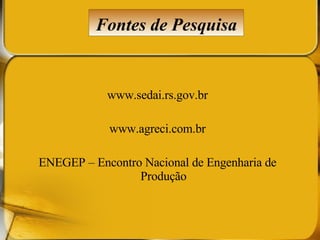 www.sedai.rs.gov.br www.agreci.com.br ENEGEP – Encontro Nacional de Engenharia de Produção Fontes de Pesquisa 