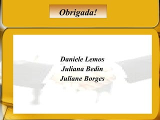 Daniele Lemos Juliana Bedin Juliane Borges Obrigada! 