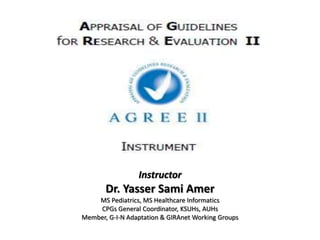 Instructor
Dr. Yasser Sami Amer
MS Pediatrics, MS Healthcare Informatics
CPGs General Coordinator, KSUHs, AUHs
Member, G-I-N Adaptation & GIRAnet Working Groups
 