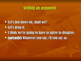 Settling an argument
Settling an argument

Let's just move on, shall we?
Let's just move on, shall we?

Let's drop it.
Let's drop it.

I think we're going to have to agree to disagree.
I think we're going to have to agree to disagree.

(sarcastic)
(sarcastic) Whatever you say./If you say so.
Whatever you say./If you say so.
 