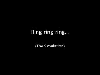 Ring-ring-ring…
(The Simulation)
 