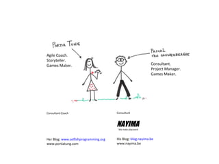 Introductions
Consultant
His Blog: blog.nayima.be
www.nayima.be
NAYIMAWe make play work
Agile Coach.
Storyteller.
Games Maker. Consultant.
Project Manager.
Games Maker.
Consultant-Coach
Her Blog: www.selfishprogramming.org
www.portiatung.com
 