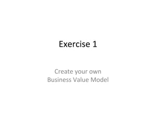 Exercise 1
Create your own
Business Value Model
 