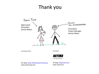 Introductions
Consultant
His Blog: blog.nayima.be
www.nayima.be
NAYIMAWe make play work
Agile Coach.
Storyteller.
Games Maker. Consultant.
Project Manager.
Games Maker.
Consultant-Coach
Her Blog: www.selfishprogramming.org
www.portiatung.com
Thank you
 