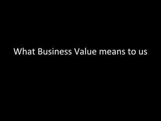 What Business Value means to us
 