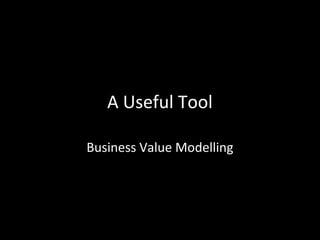 A Useful Tool
Business Value Modelling
 