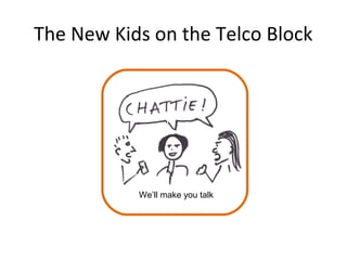 The New Kids on the Telco Block
We’ll make you talk
 