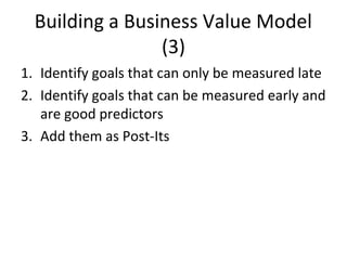 Building a Business Value Model
(3)
1. Identify goals that can only be measured late
2. Identify goals that can be measure...