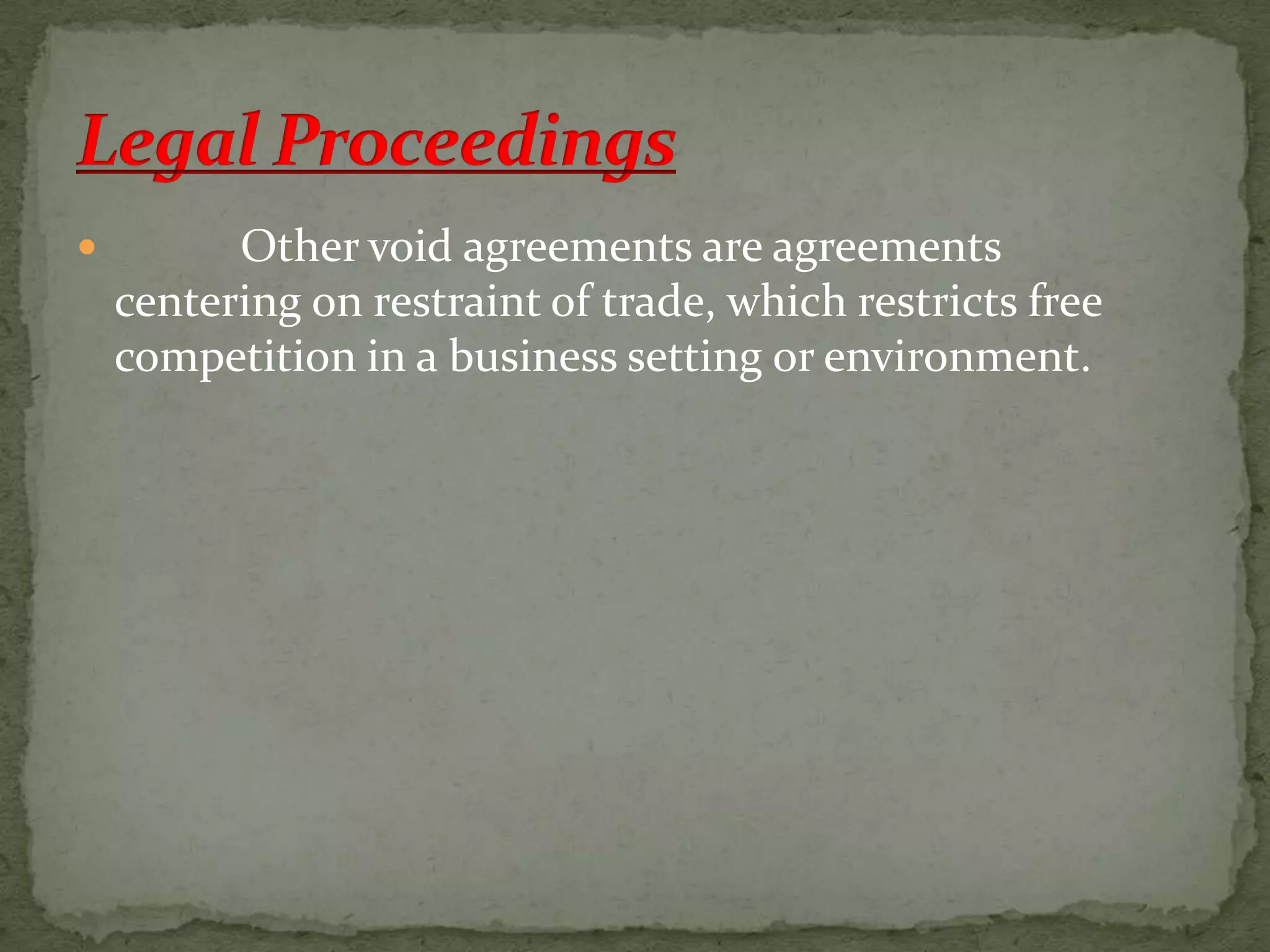 

Other void agreements are agreements
centering on restraint of trade, which restricts free
competition in a business setting or environment.

 