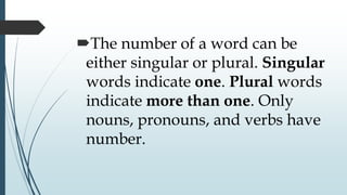 The number of a word can be
either singular or plural. Singular
words indicate one. Plural words
indicate more than one. Only
nouns, pronouns, and verbs have
number.
 