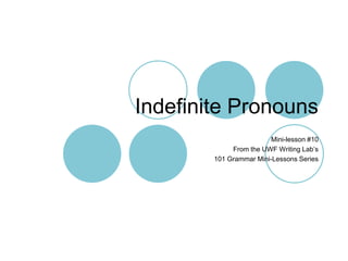 Indefinite Pronouns
Mini-lesson #10
From the UWF Writing Lab’s
101 Grammar Mini-Lessons Series
 