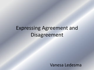 Expressing Agreement and
Disagreement
(Images for discussion)
Vanesa Ledesma
 