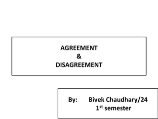 AGREEMENT
&
DISAGREEMENT
By: Bivek Chaudhary/24
1st semester
 