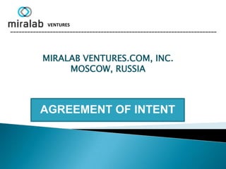 VENTURES
_________________________________________________________________________




           MIRALAB VENTURES.COM, INC.
                MOSCOW, RUSSIA



          AGREEMENT OF INTENT
 
