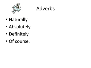 Adverbs
• Naturally
• Absolutely
• Definitely
• Of course.