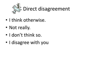 Direct disagreement
• I think otherwise.
• Not really.
• I don’t think so.
• I disagree with you