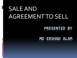 PRESENTED BY
MD ERSHAD ALAM
SALE AND
AGREEMENTTO SELL
 