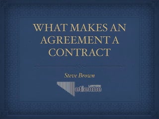 Steve Brown
WHAT MAKES AN
AGREEMENT A
CONTRACT
 