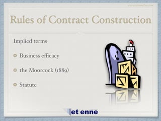 www.etiennelaw.com
Rules of Contract Construction
Implied terms!
Business eﬃcacy!
the Moorcock (1889)!
Statute
 