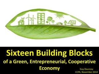 Sixteen Building Blocks
of a Green, Entrepreneurial, Cooperative
Caring Economy
By Guy Dauncey www.earthfuture.com
 